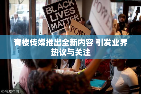 青楼传媒推出全新内容 引发业界热议与关注