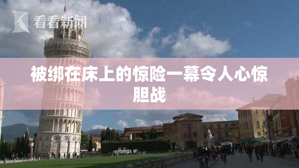 被绑在床上的惊险一幕令人心惊胆战