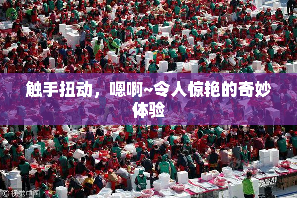 触手扭动，嗯啊~令人惊艳的奇妙体验