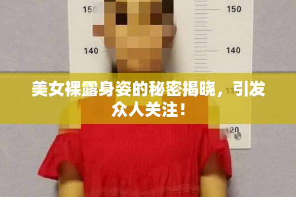 美女裸露身姿的秘密揭晓，引发众人关注！