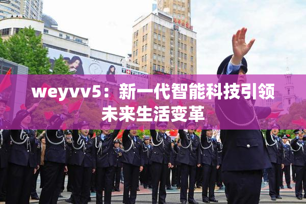 weyvv5：新一代智能科技引领未来生活变革