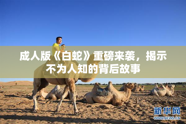 成人版《白蛇》重磅来袭，揭示不为人知的背后故事