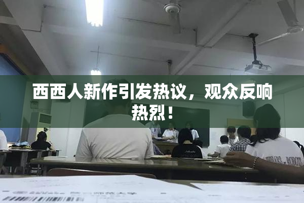 西西人新作引发热议，观众反响热烈！