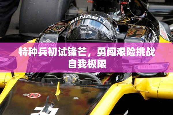 特种兵初试锋芒，勇闯艰险挑战自我极限