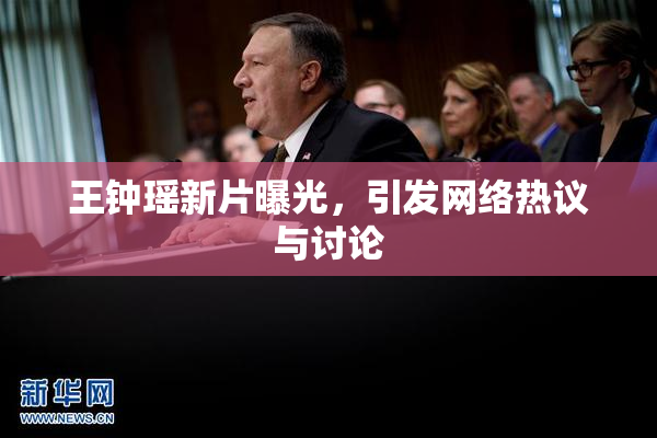 王钟瑶新片曝光，引发网络热议与讨论