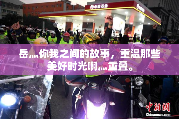 岳灬你我之间的故事，重温那些美好时光啊灬重叠。