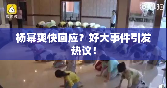 杨幂爽快回应？好大事件引发热议！