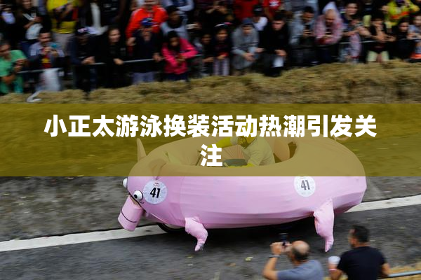 小正太游泳换装活动热潮引发关注
