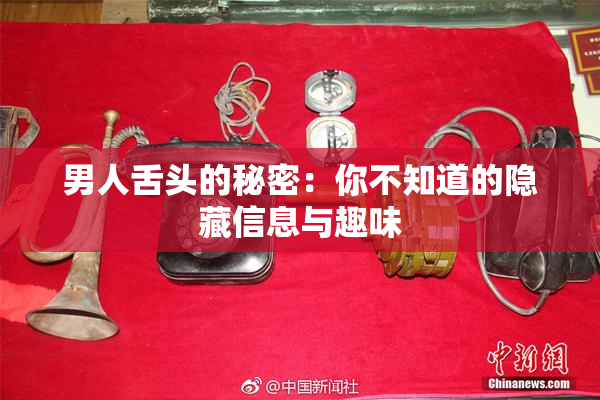 男人舌头的秘密：你不知道的隐藏信息与趣味