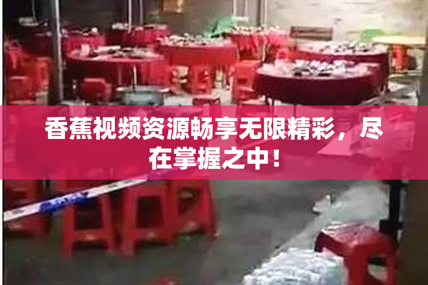 香蕉视频资源畅享无限精彩，尽在掌握之中！