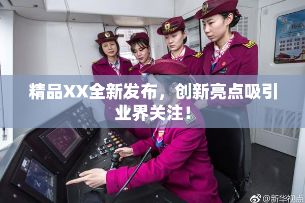 精品XX全新发布，创新亮点吸引业界关注！