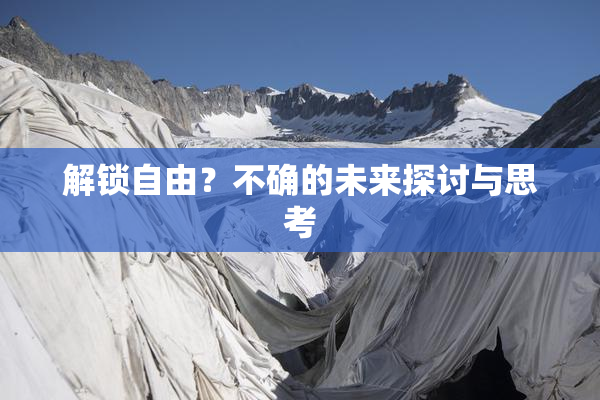 解锁自由？不确的未来探讨与思考