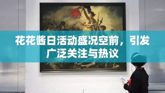 花花酱日活动盛况空前，引发广泛关注与热议