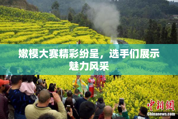 嫩模大赛精彩纷呈，选手们展示魅力风采