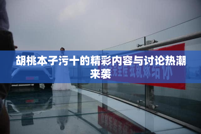 胡桃本子污十的精彩内容与讨论热潮来袭