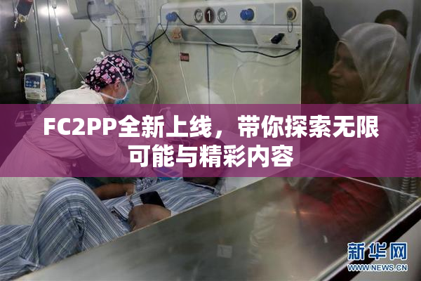 FC2PP全新上线，带你探索无限可能与精彩内容