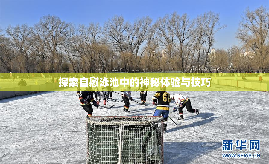 探索自慰泳池中的神秘体验与技巧