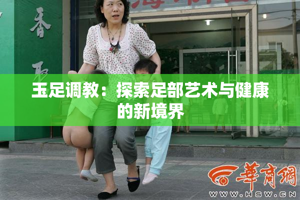 玉足调教：探索足部艺术与健康的新境界
