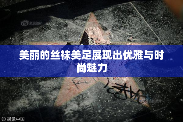 美丽的丝袜美足展现出优雅与时尚魅力