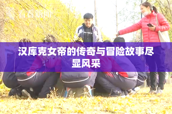 汉库克女帝的传奇与冒险故事尽显风采