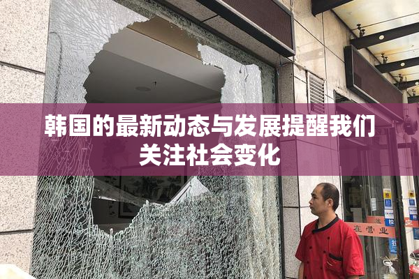 韩国的最新动态与发展提醒我们关注社会变化