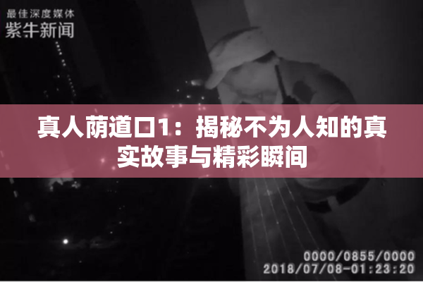 真人荫道口1：揭秘不为人知的真实故事与精彩瞬间