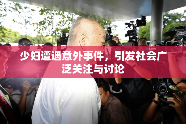 少妇遭遇意外事件，引发社会广泛关注与讨论