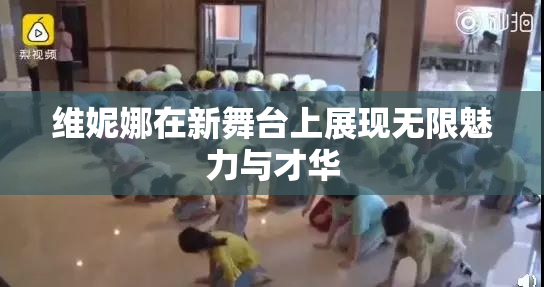 维妮娜在新舞台上展现无限魅力与才华