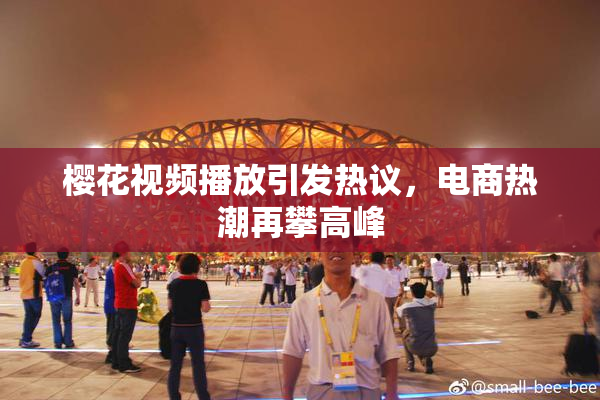 樱花视频播放引发热议，电商热潮再攀高峰