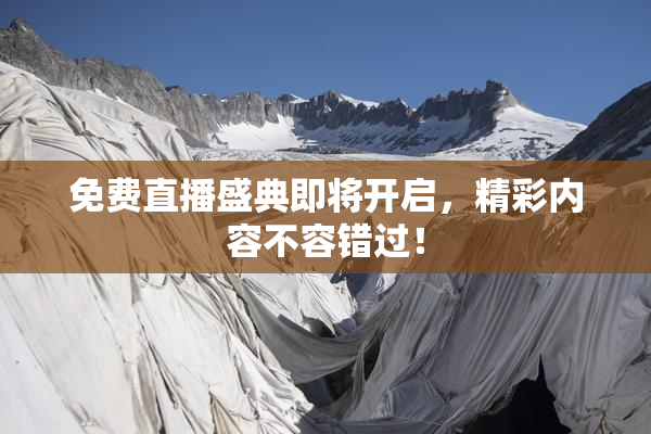 免费直播盛典即将开启，精彩内容不容错过！
