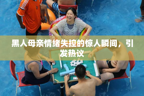 黑人母亲情绪失控的惊人瞬间，引发热议