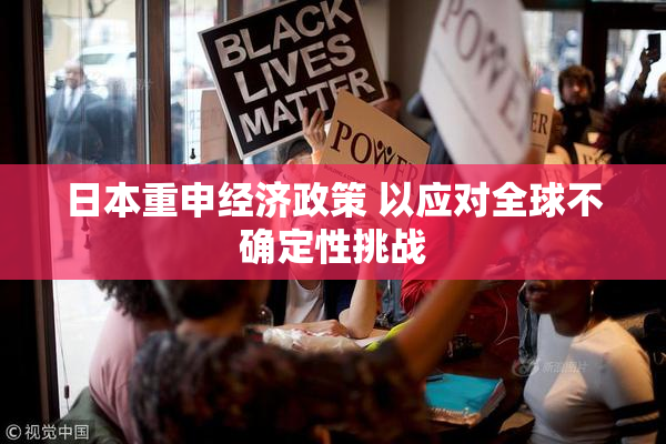 日本重申经济政策 以应对全球不确定性挑战