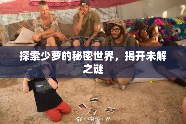 探索少萝的秘密世界，揭开未解之谜