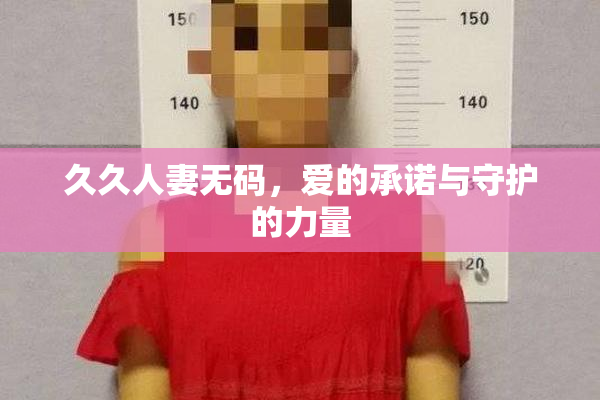 久久人妻无码，爱的承诺与守护的力量