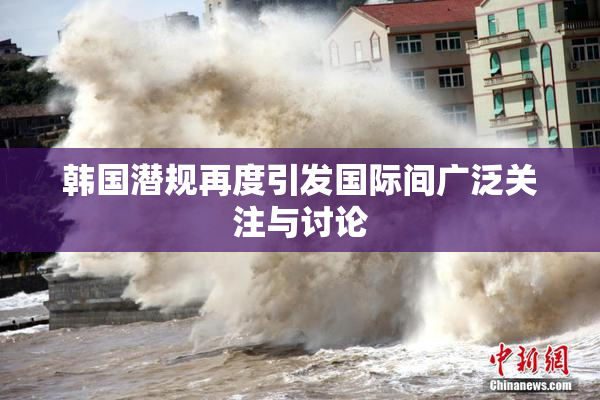 韩国潜规再度引发国际间广泛关注与讨论
