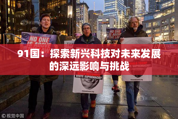 91国：探索新兴科技对未来发展的深远影响与挑战