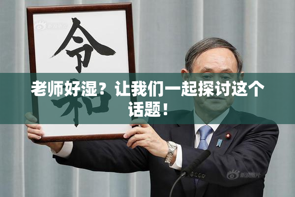 老师好湿？让我们一起探讨这个话题！