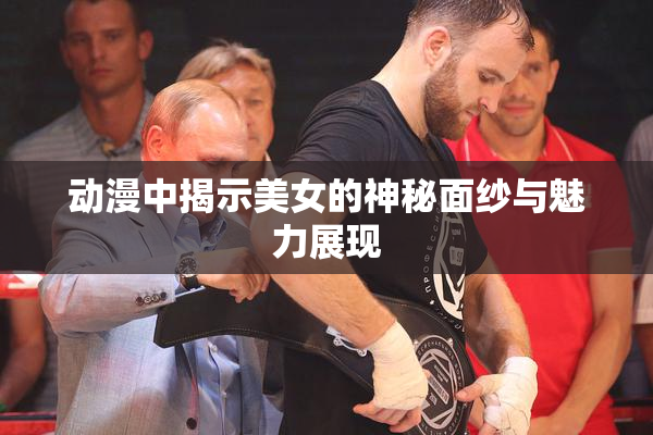 动漫中揭示美女的神秘面纱与魅力展现