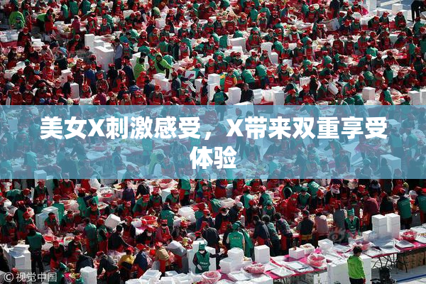 美女X刺激感受，X带来双重享受体验