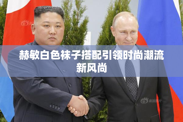赫敏白色袜子搭配引领时尚潮流新风尚