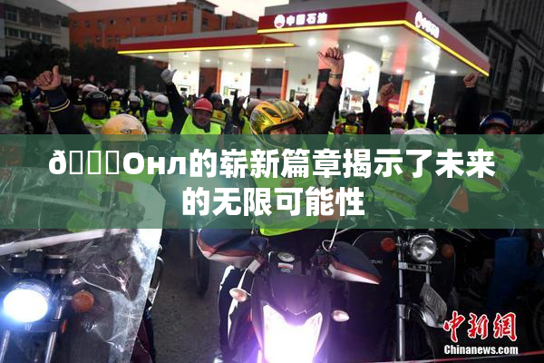 🐔Oнл的崭新篇章揭示了未来的无限可能性