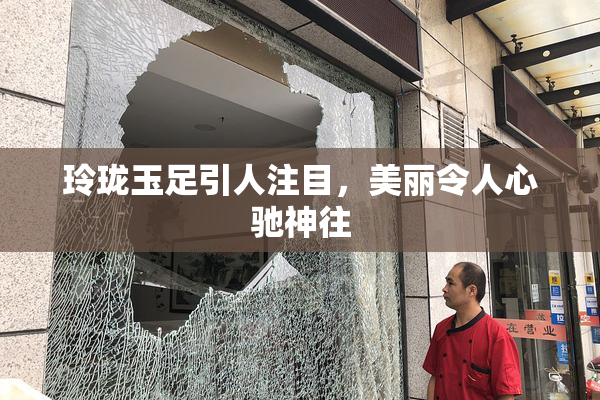 玲珑玉足引人注目，美丽令人心驰神往
