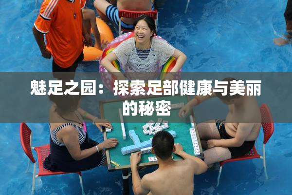 魅足之园：探索足部健康与美丽的秘密