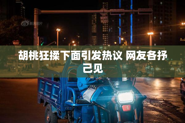 胡桃狂揉下面引发热议 网友各抒己见