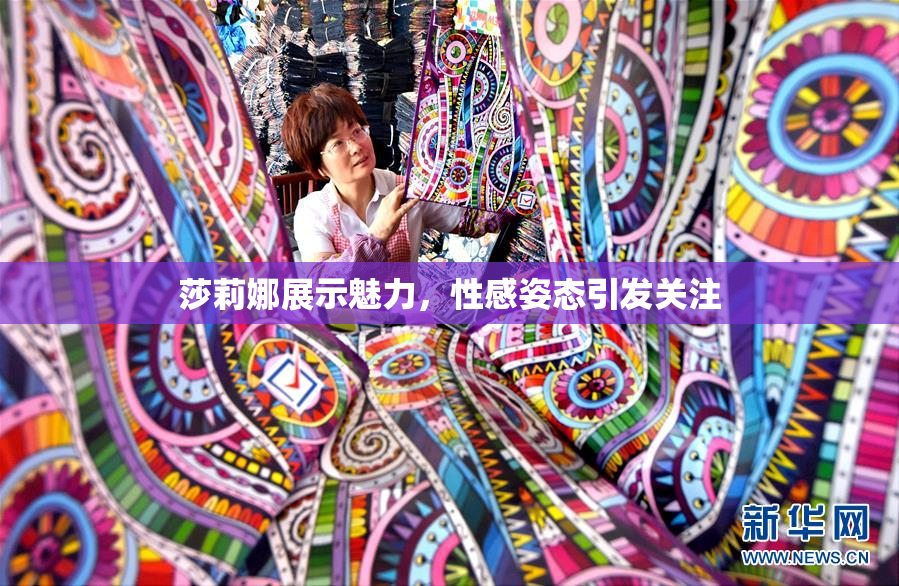 莎莉娜展示魅力，性感姿态引发关注