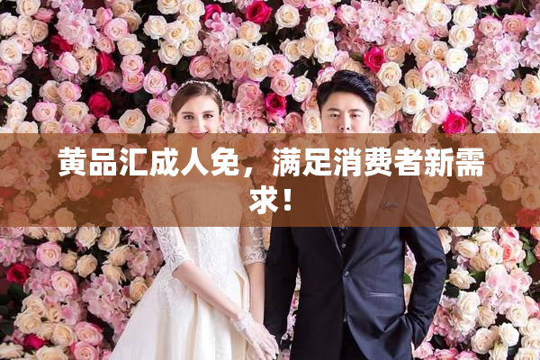 黄品汇成人免，满足消费者新需求！