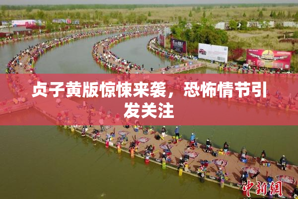 贞子黄版惊悚来袭，恐怖情节引发关注