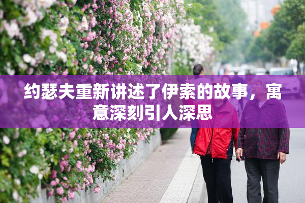 约瑟夫重新讲述了伊索的故事，寓意深刻引人深思