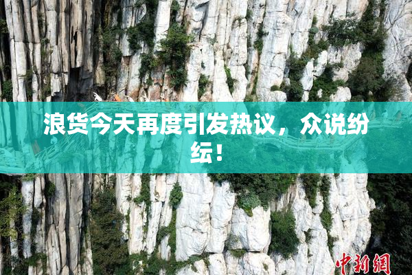 浪货今天再度引发热议，众说纷纭！
