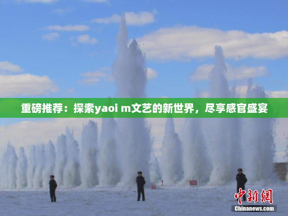 重磅推荐：探索yaoi m文艺的新世界，尽享感官盛宴